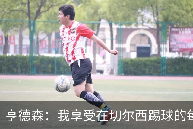 亨德森：我享受在切尔西踢球的每一秒；希望大马丁一切安好