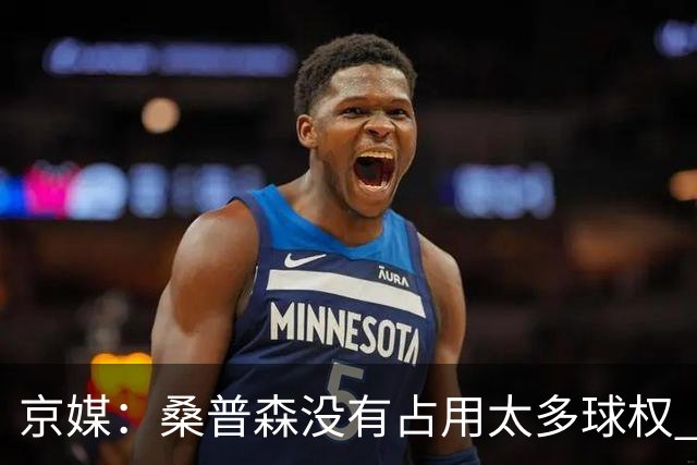 京媒：桑普森没有占用太多球权 北京男篮到处有空位、到处是机会