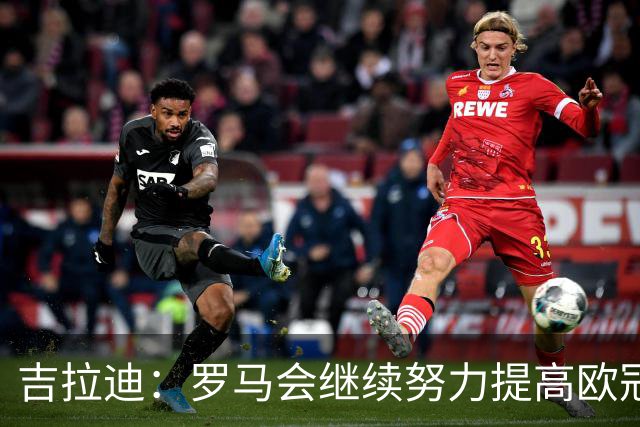 吉拉迪：罗马会继续努力提高欧冠积分排名，我很高兴上演欧冠首秀