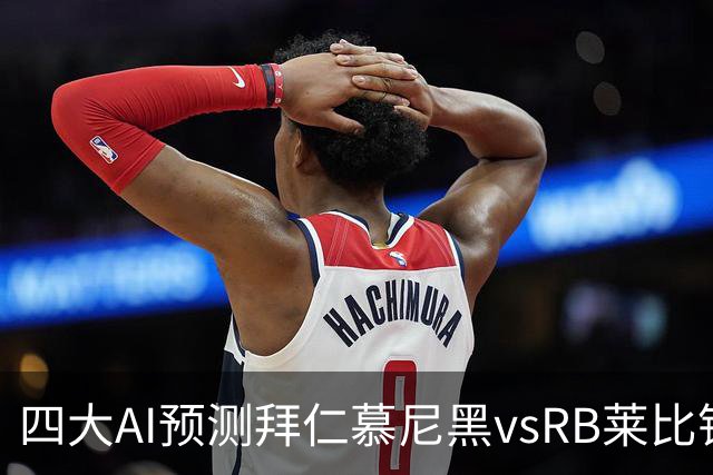 四大AI预测拜仁慕尼黑vsRB莱比锡：四家一致看好拜仁大胜