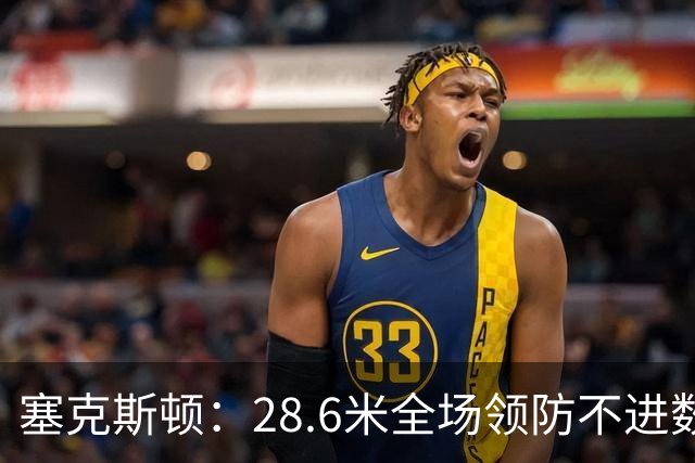 塞克斯顿：28.6米全场领防不进数据表，但能帮球队赢球