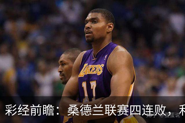 彩经前瞻：桑德兰联赛四连败，利兹联客场有望带走三分