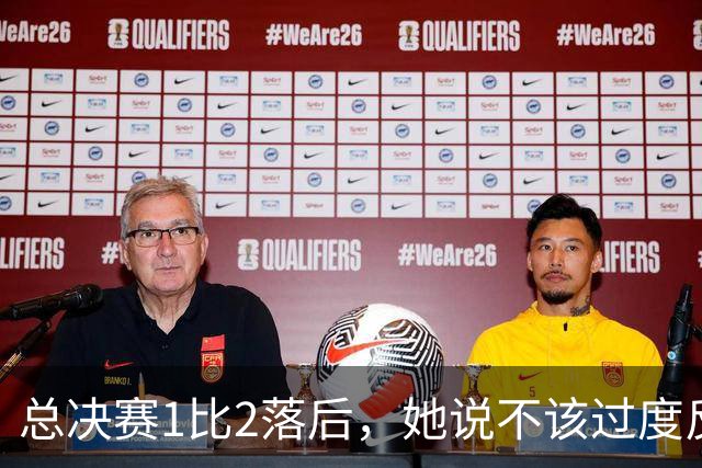总决赛1比2落后，她说不该过度反应但不能再等