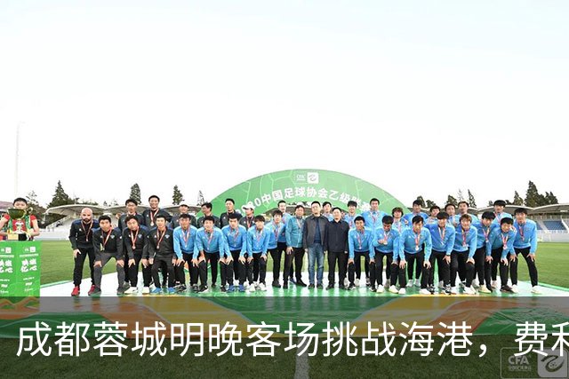 成都蓉城明晚客场挑战海港，费利佩复出：现在说什么不重要，关键是决心和表现