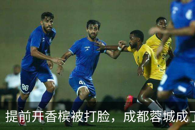 提前开香槟被打脸，成都蓉城成了中超笑话，球迷：韦世豪全责