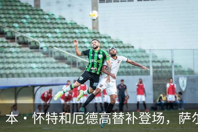 本·怀特和厄德高替补登场，萨尔蒙和廷伯被换下场