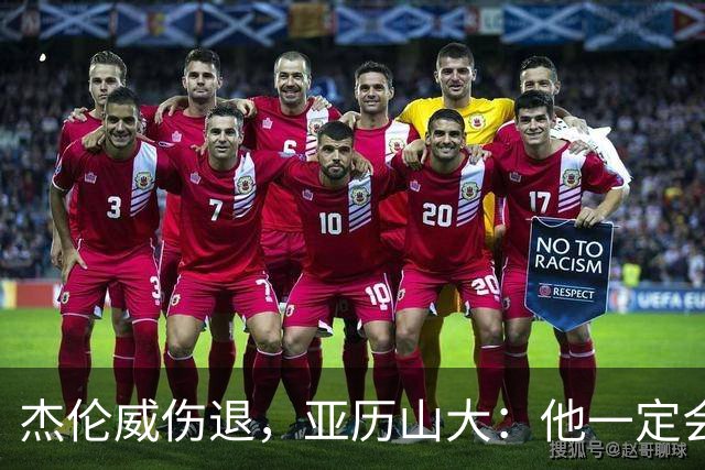 杰伦威伤退，亚历山大：他一定会以更强大的姿态回归