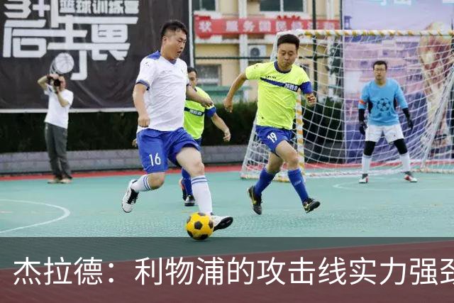 杰拉德：利物浦的攻击线实力强劲，但中场缺少一名防守铁闸