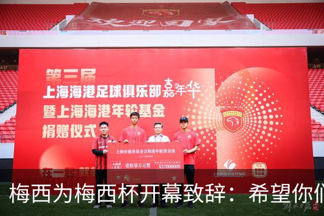 梅西为梅西杯开幕致辞：希望你们享受这次赛事，结交世界各地的朋友