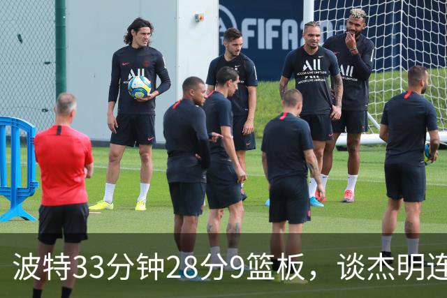 波特33分钟28分9篮板，谈杰明连中三记三分：我们知道他有这能力