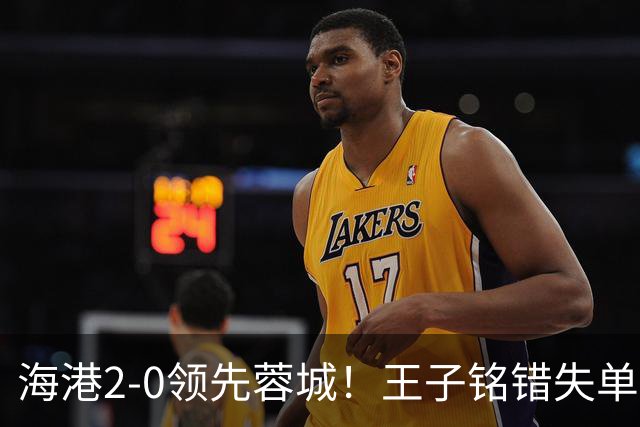 海港2-0领先蓉城！王子铭错失单刀 随即莱昂纳多反击写意吊射破门