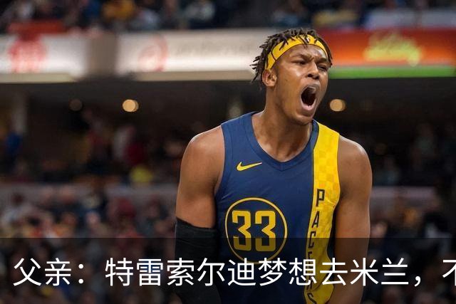 父亲：特雷索尔迪梦想去米兰，不确定他会接受其他豪门