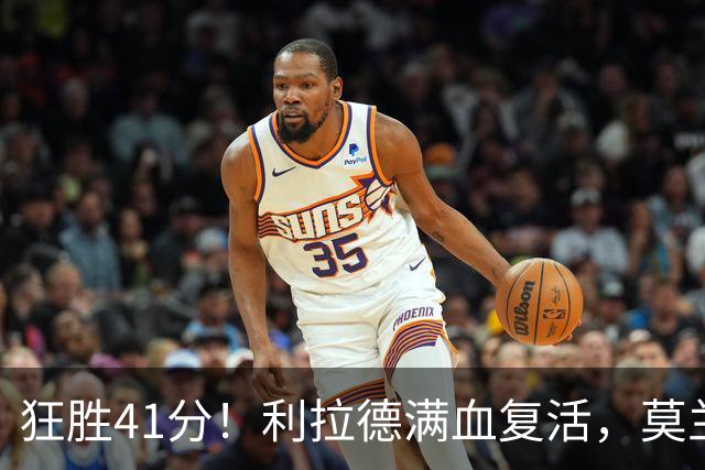 狂胜41分！利拉德满血复活，莫兰特首秀破纪录，杨瀚森迎3大喜讯