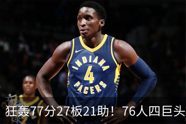 狂轰77分27板21助！76人四巨头爆发，大帝梦回巅峰，一战认清5现实