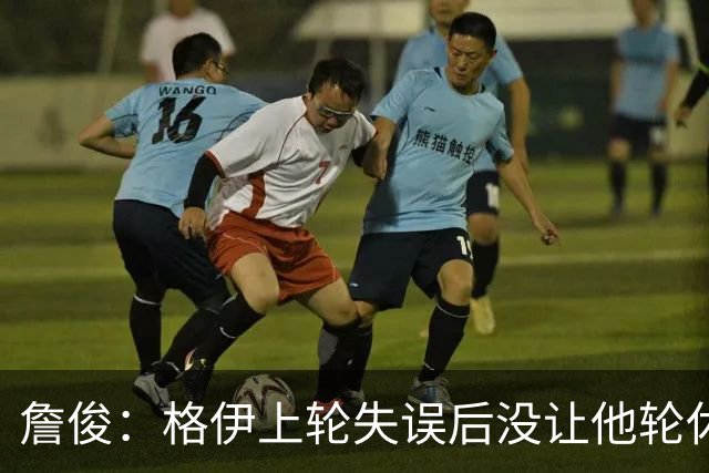 詹俊：格伊上轮失误后没让他轮休，马雷斯卡有一点责任