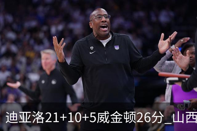 迪亚洛21+10+5威金顿26分 山西主场击败上海