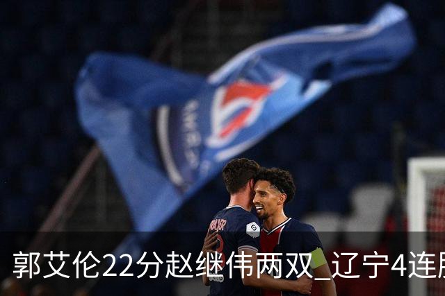 郭艾伦22分赵继伟两双 辽宁4连胜送天津3连败