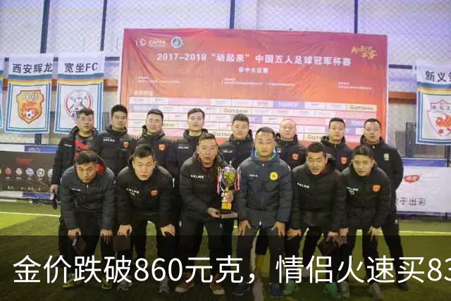 金价跌破860元/克，情侣火速买83克结婚“五金”；两人回家吃午饭聊到价格，母亲、两位姨妈下午也跟着买了近300克