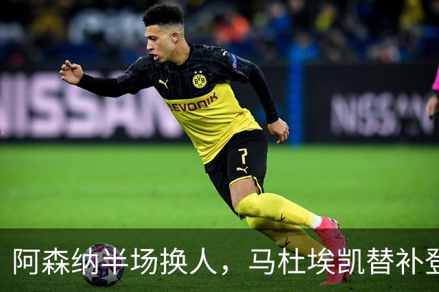 阿森纳半场换人，马杜埃凯替补登场换下埃泽