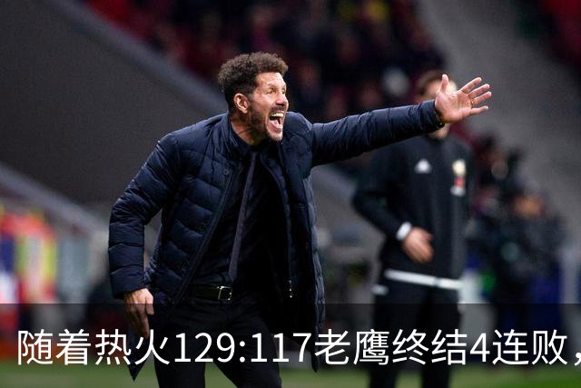 随着热火129:117老鹰终结4连败，东部最新排名出炉：活塞76人争第一，篮网一胜难求