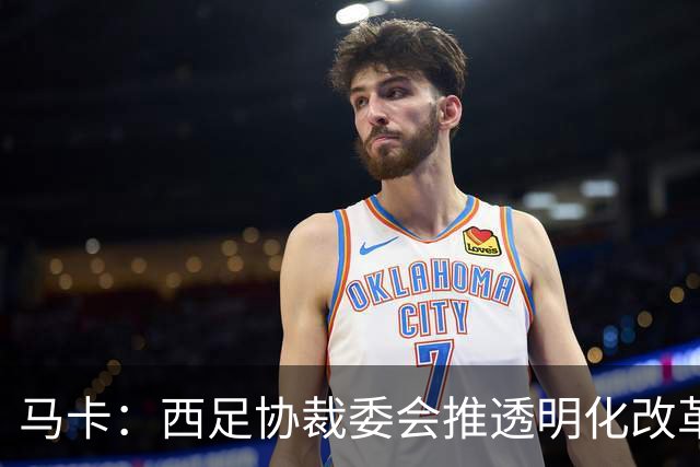 马卡：西足协裁委会推透明化改革，包括复盘判罚、裁判赛后采访等
