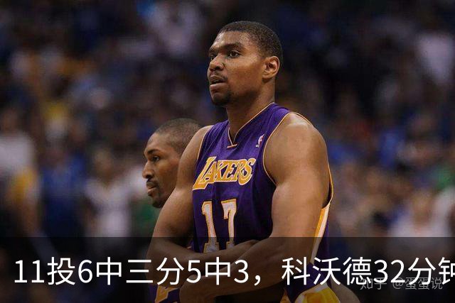 11投6中三分5中3，科沃德32分钟砍15分11板2助
