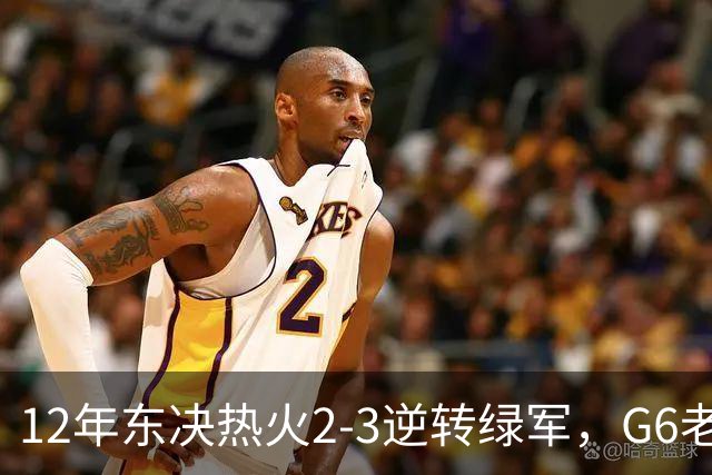 12年东决热火2-3逆转绿军，G6老詹轰下45+15+5，韦德波什发挥如何