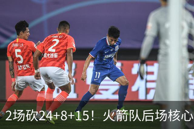 2场砍24+8+15！火箭队后场核心重回巅峰，进攻脱胎换骨，2500万不贵