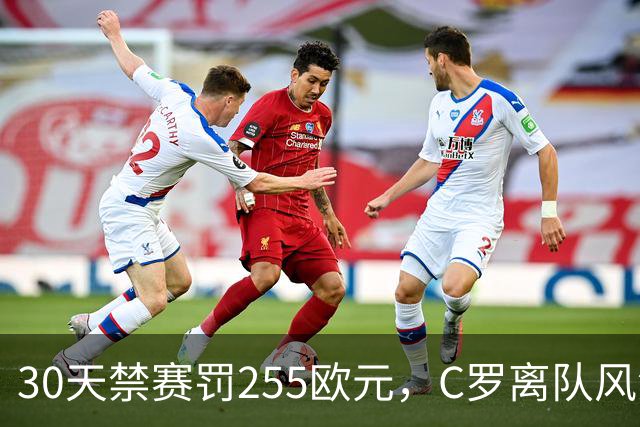 30天禁赛罚255欧元，C罗离队风波判罚出炉