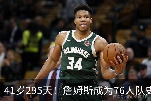41岁295天！詹姆斯成为76人队史出场年龄最大的球员