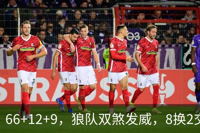66+12+9，狼队双煞发威，8换2交易赚麻了！字母哥6犯离场，莱利9换2彻底失算