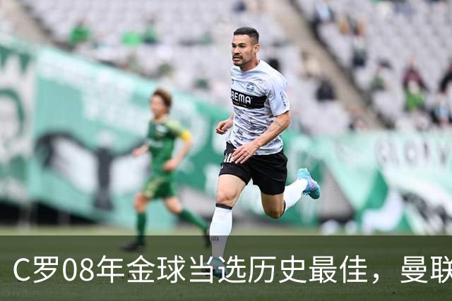 C罗08年金球当选历史最佳，曼联四金球中他为何最特别？