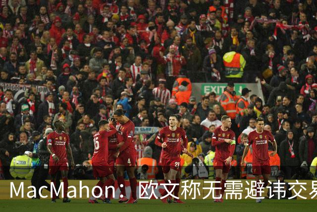 MacMahon：欧文称无需避讳交易流言 不愿把负能量带进更衣室