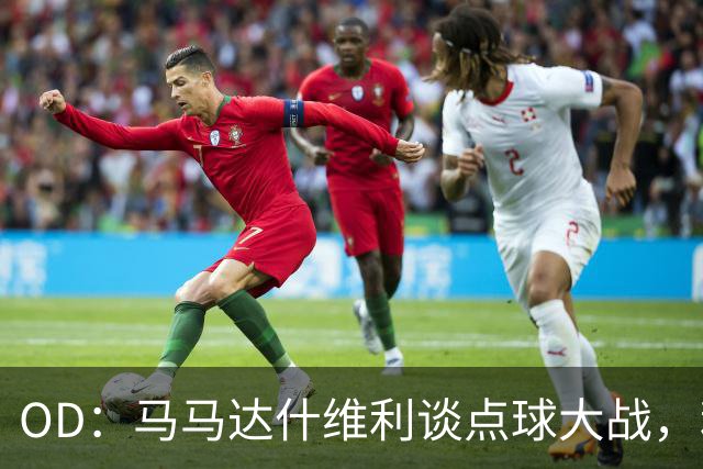 OD：马马达什维利谈点球大战，利物浦五连胜剑指阿森纳