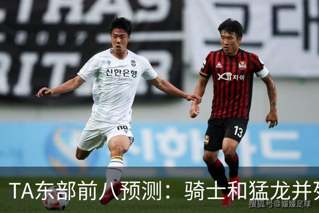 TA东部前八预测：骑士&猛龙并列第二&76人第七 热火&步行者落榜